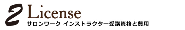 ２
License
サロンワーク インストラクター
受講資格と費用