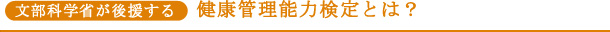 文部科学省が後援する●健康管理能力検定とは?