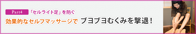 Part4.「セルライト足」を防ぐ効果的なセルフマッサージでブヨブヨむくみを撃退!