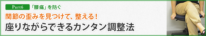 Part6.　「腰痛」を防ぐ関節の歪みを見つけて、整える!座りながらできるカンタン調整法