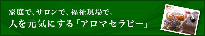 家庭で、サロンで、福祉現場で。人を元気にする「アロマセラピー」